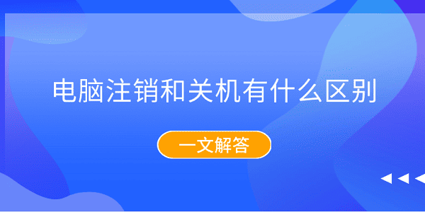 电脑注销和关机有什么区别？一文解答