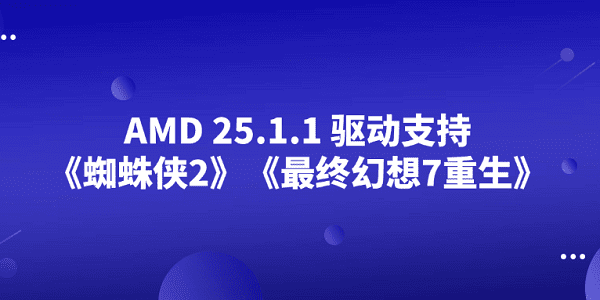 AMD 25.1.1 驱动支持《蜘蛛侠2》《最终幻想7重生》