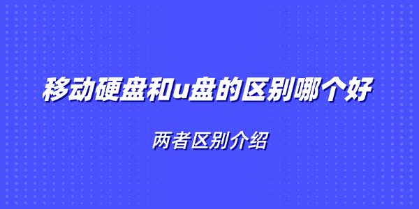 移动硬盘和u盘的区别哪个好 两者区别介绍