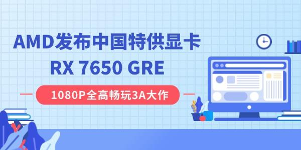 AMD发布中国特供显卡RX 7650 GRE：8GB 显存，2049 元起