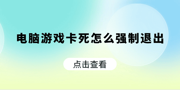 电脑游戏卡死怎么强制退出 快速解决方法大全