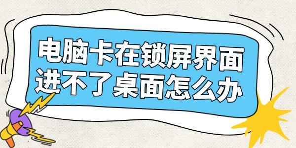 电脑卡在锁屏界面进不了桌面怎么办