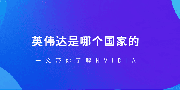 英伟达是哪个国家的？一文带你了解NVIDIA
