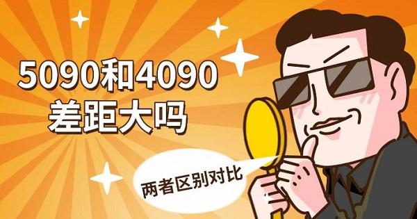 5090和4090差距大吗，两者区别对比