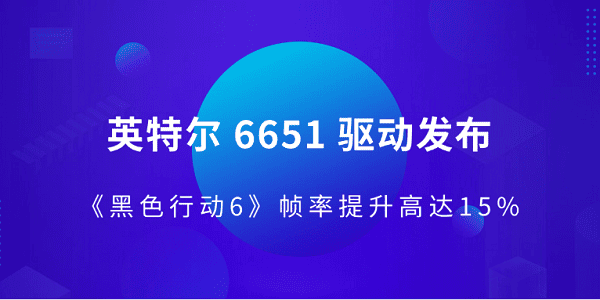 英特尔 6651 驱动发布 《黑色行动6》帧率提升高达15%