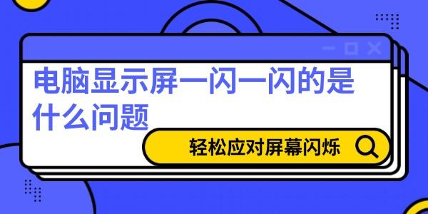 电脑显示屏一闪一闪的是什么问题
