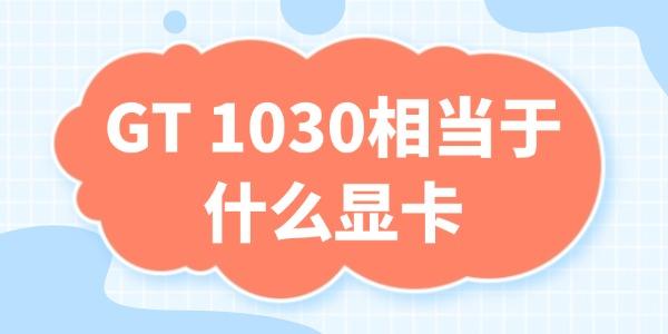 gt1030相当于什么显卡