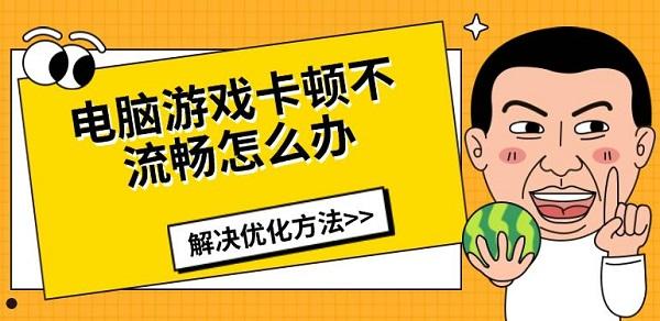 电脑游戏卡顿不流畅怎么办，解决优化方法