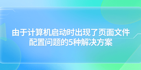 由于计算机启动时出现了页面文件配置问题的5种解决方案
