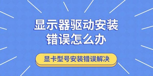 显示器驱动安装错误怎么办，显卡型号安装错误解决