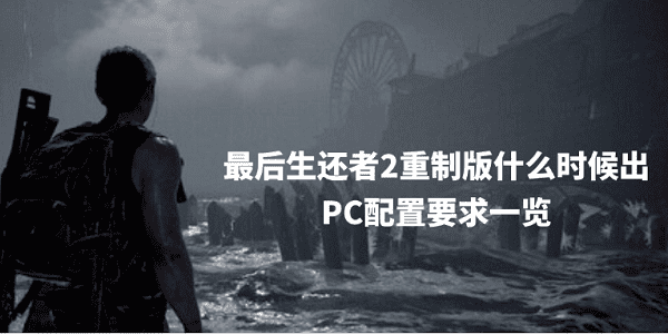 最后生还者2重制版什么时候出 PC配置要求一览