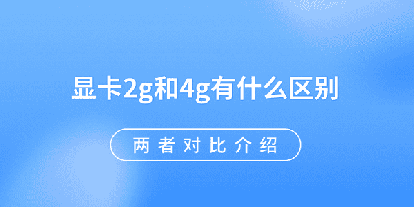 显卡2g和4g有什么区别 两者对比介绍