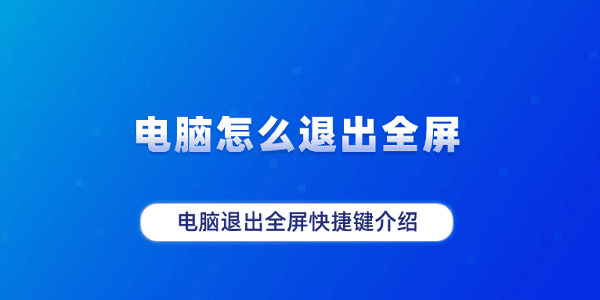 電腦怎么退出全屏 電腦退出全屏快捷鍵介紹 電腦怎么退出全屏 電腦退出全屏快捷鍵介紹
