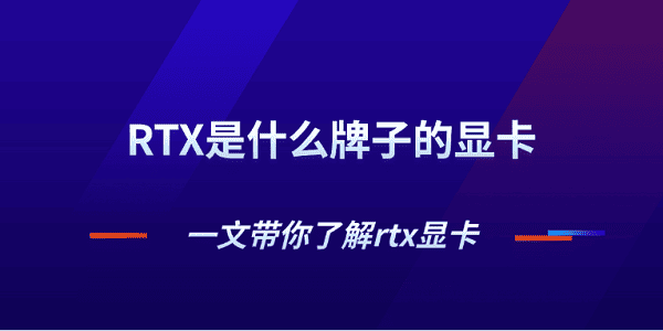 RTX是什么牌子的显卡 一文带你了解rtx显卡