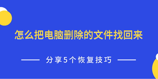 怎么把电脑删除的文件找回来 分享5个恢复技巧