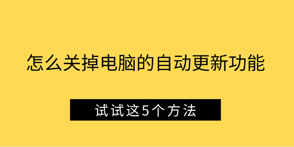 怎么关掉电脑的自动更新功能 试试这5个方法