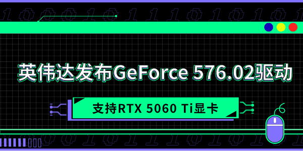 英伟达发布GeForce 576.02驱动 支持RTX 5060 Ti显卡