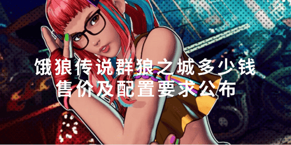 饿狼传说群狼之城多少钱 售价及配置要求公布