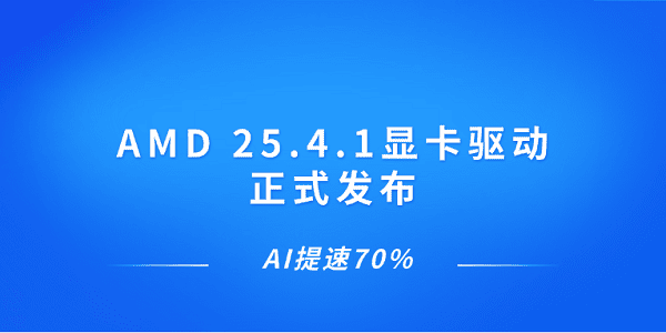 AMD 25.4.1显卡驱动正式发布 AI提速70%