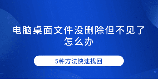 电脑桌面文件没删除但不见了怎么办 5种方法快速找回