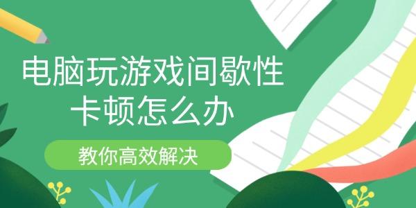 电脑玩游戏间歇性卡顿怎么办