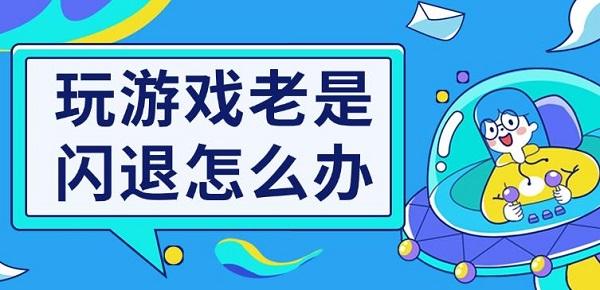 玩游戏老是闪退怎么办