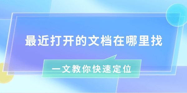 最近打开的文档在哪里找 一文教你快速定位