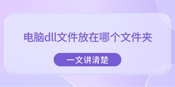 电脑dll文件放在哪个文件夹？一文讲清楚