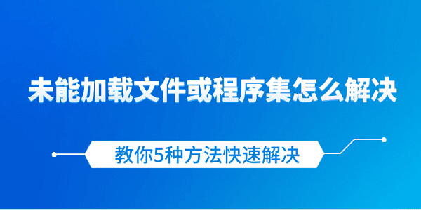 未能加载文件或程序集怎么解决 教你5种方法快速解决