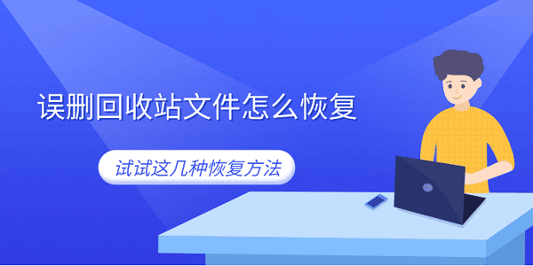 误删回收站文件怎么恢复 试试这几种恢复方法