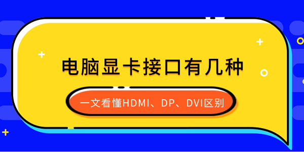 电脑显卡接口有几种？一文看懂HDMI、DP、DVI区别