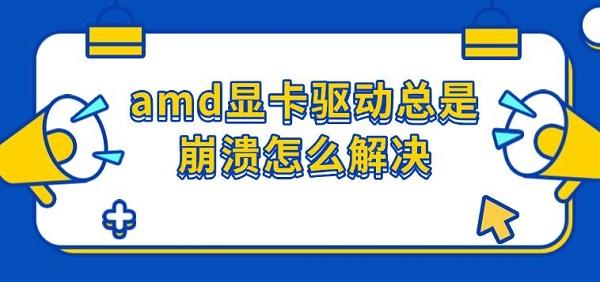 amd显卡驱动总是崩溃怎么解决