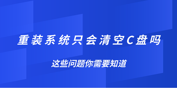 重装系统只会清空C盘吗？这些问题你需要知道