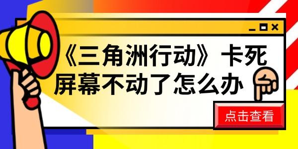 《三角洲行动》卡死屏幕不动了怎么办