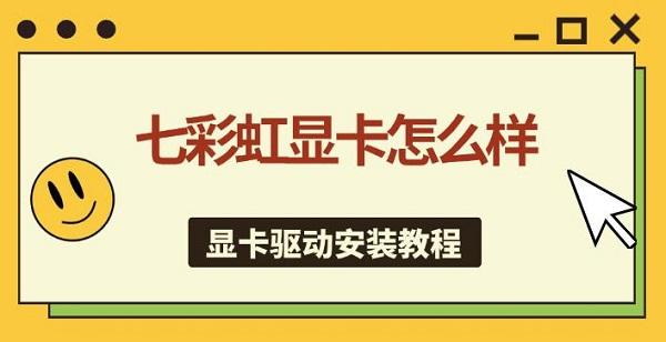 七彩虹显卡怎么样，显卡驱动安装教程指南