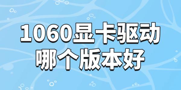 1060显卡驱动哪个版本好