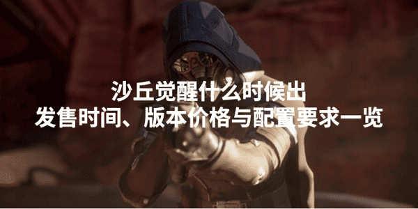 沙丘觉醒什么时候出？发售时间、版本价格与配置要求一览