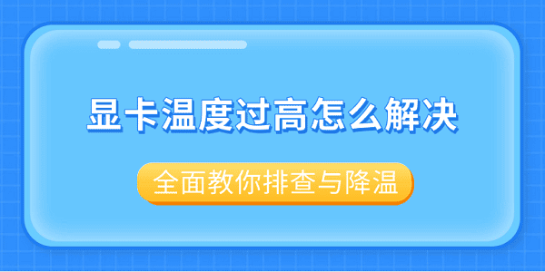 显卡温度过高怎么解决？全面教你排查与降温