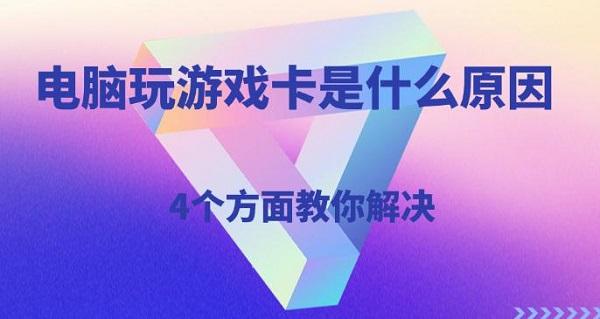电脑玩游戏卡是什么原因，4个方面教你解决