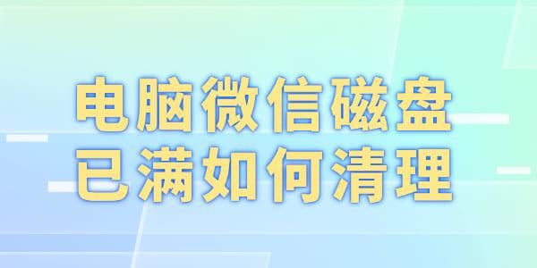 电脑微信磁盘已满如何清理