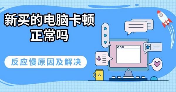 新买的电脑卡顿正常吗，反应慢原因及解决