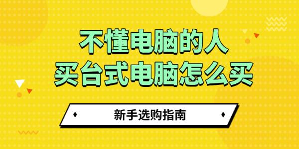不懂电脑的人买台式电脑怎么买