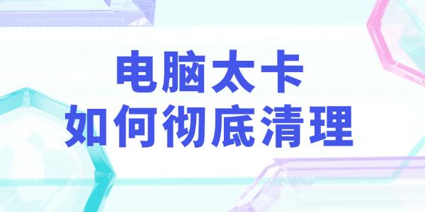 电脑太卡如何彻底清理