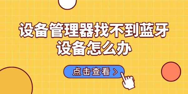 设备管理器找不到蓝牙设备怎么办
