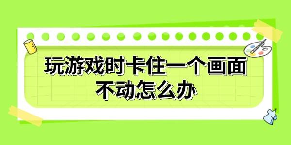 玩游戏时卡住一个画面不动怎么办