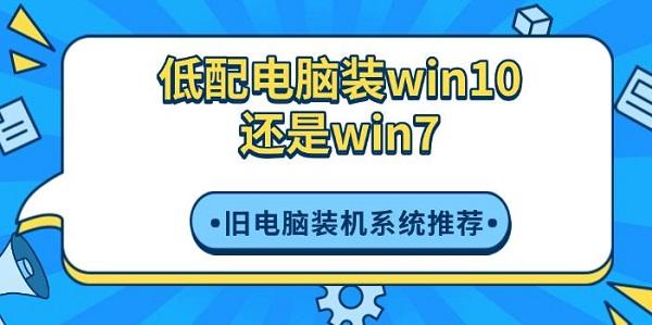 低配电脑装win10还是win7，旧电脑装机系统推荐