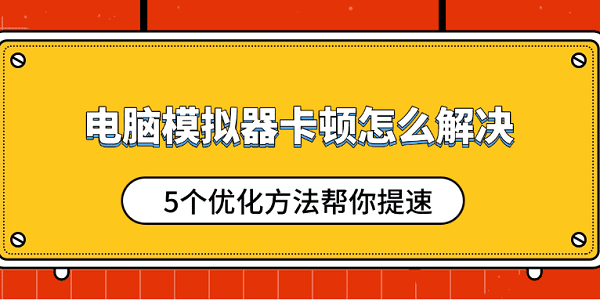 电脑模拟器卡顿怎么解决 5个优化方法帮你提速