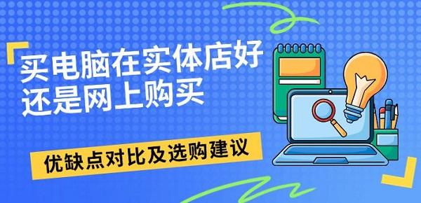 买电脑在实体店好还是网上购买，优缺点对比及选购建议
