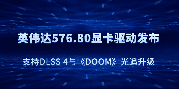 英伟达576.80显卡驱动发布：支持DLSS 4与《DOOM》光追升级
