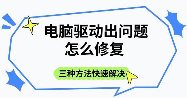 电脑驱动出问题怎么修复，三种方法快速解决